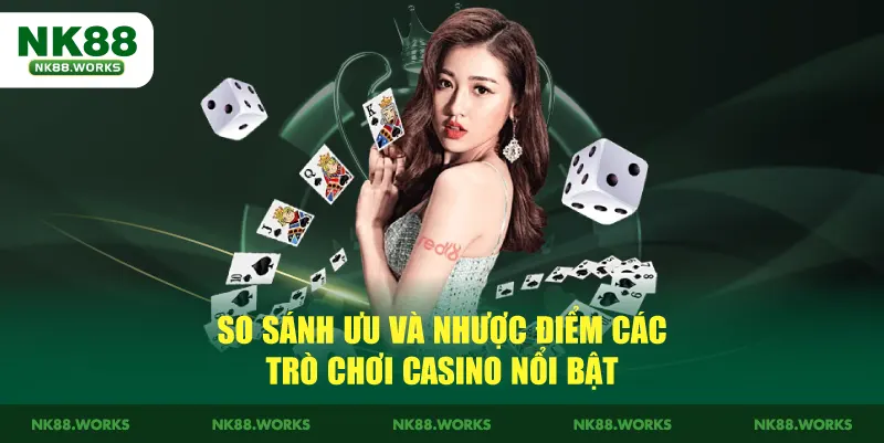 Casino NK88 – Trải Nghiệm Live Casino Uy Tín, Giải Trí An Toàn 3 So sánh ưu và nhược điểm các trò chơi casino nổi bật