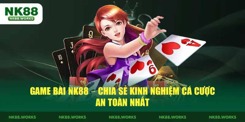 Game Bài NK88 - Chia Sẻ Kinh Nghiệm Cá Cược An Toàn Nhất 1 Game Bài NK88 - Chia Sẻ Kinh Nghiệm Cá Cược An Toàn